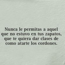 nunca le permitas a aquel que no estuvo en tus zapatos que te quiera dar clases de como atarte los cordones.jpg